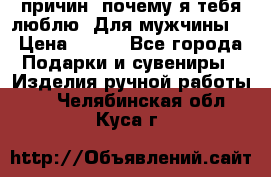 100 причин, почему я тебя люблю. Для мужчины. › Цена ­ 700 - Все города Подарки и сувениры » Изделия ручной работы   . Челябинская обл.,Куса г.